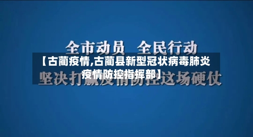 【古蔺疫情,古蔺县新型冠状病毒肺炎疫情防控指挥部】-第2张图片