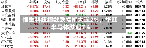恒生科技指数跌幅扩大逾2%，华虹半导体跌超7%-第2张图片