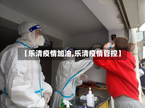 【乐清疫情加油,乐清疫情管控】-第3张图片