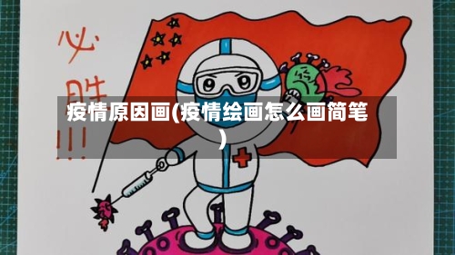 疫情原因画(疫情绘画怎么画简笔)-第2张图片