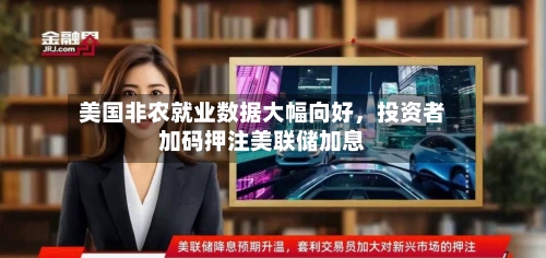 美国非农就业数据大幅向好	，投资者加码押注美联储加息-第3张图片