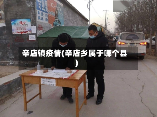 辛店镇疫情(辛店乡属于哪个县)
