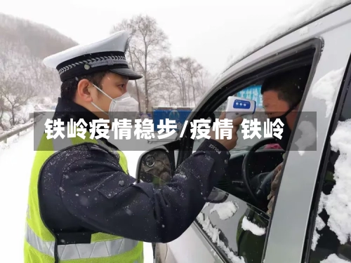 铁岭疫情稳步/疫情 铁岭
