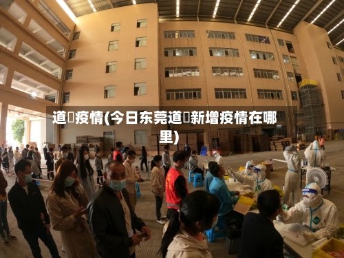 道滘疫情(今日东莞道滘新增疫情在哪里)-第2张图片