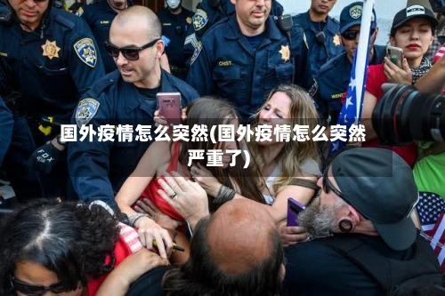 国外疫情怎么突然(国外疫情怎么突然严重了)