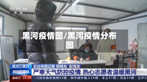 黑河疫情图/黑河疫情分布图-第2张图片