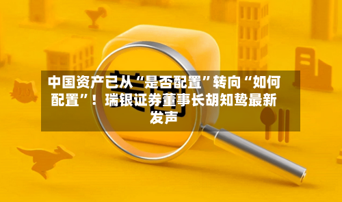 中国资产已从“是否配置”转向“如何配置”！瑞银证券董事长胡知鸷最新发声-第2张图片