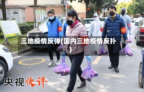 三地疫情反弹(国内三地疫情反扑)