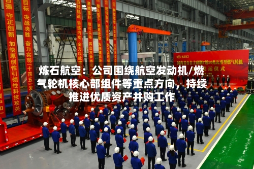 炼石航空：公司围绕航空发动机/燃气轮机核心部组件等重点方向，持续推进优质资产并购工作