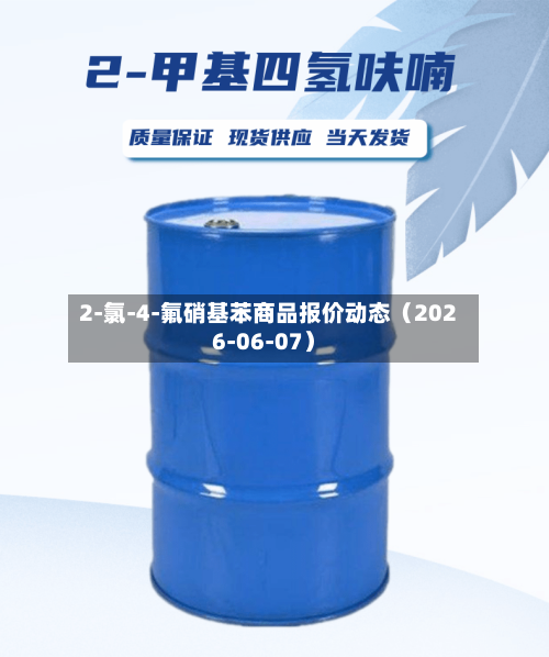 2-氯-4-氟硝基苯商品报价动态（2026-06-07）-第2张图片
