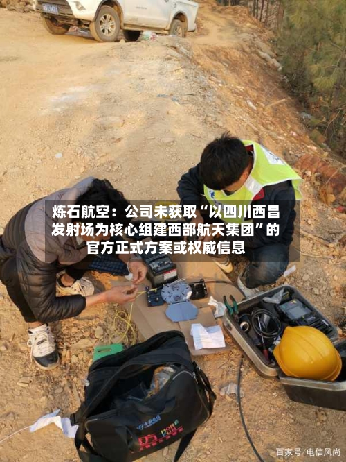 炼石航空：公司未获取“以四川西昌发射场为核心组建西部航天集团”的官方正式方案或权威信息-第2张图片