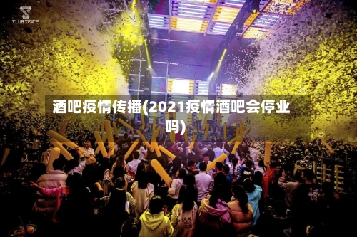 酒吧疫情传播(2021疫情酒吧会停业吗)