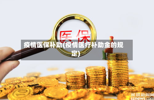 疫情医保补助(疫情医疗补助金的规定)