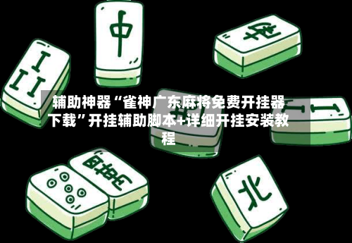辅助神器“雀神广东麻将免费开挂器下载”开挂辅助脚本+详细开挂安装教程-第2张图片