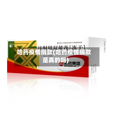 哈药疫情捐款(哈药疫情捐款是真的吗)-第2张图片