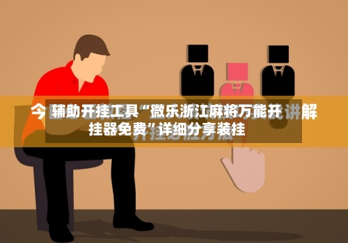 辅助开挂工具“微乐浙江麻将万能开挂器免费”详细分享装挂-第2张图片