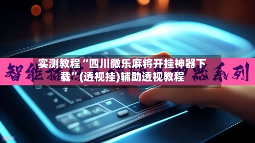 实测教程“四川微乐麻将开挂神器下载”(透视挂)辅助透视教程-第3张图片
