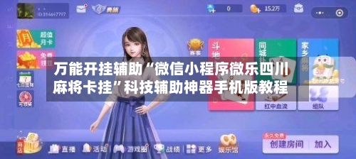 万能开挂辅助“微信小程序微乐四川麻将卡挂”科技辅助神器手机版教程-第2张图片