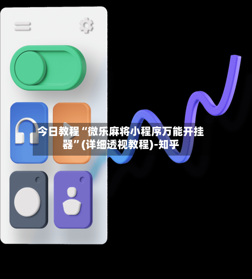 今日教程“微乐麻将小程序万能开挂器	”(详细透视教程)-知乎-第2张图片