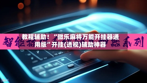 教程辅助！“微乐麻将万能开挂器通用版	”开挂(透视)辅助神器-第2张图片