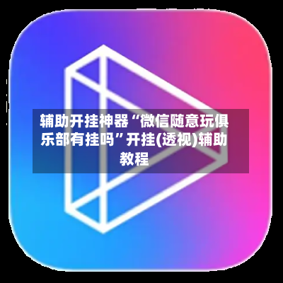 辅助开挂神器“微信随意玩俱乐部有挂吗	”开挂(透视)辅助教程-第2张图片