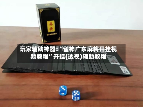 玩家辅助神器:“雀神广东麻将开挂视频教程”开挂(透视)辅助教程