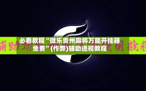 必看教程“微乐贵州麻将万能开挂器免费”(作弊)辅助透视教程