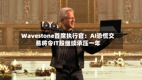 Wavestone首席执行官:AI恐慌交易将令IT股继续承压一年-第3张图片