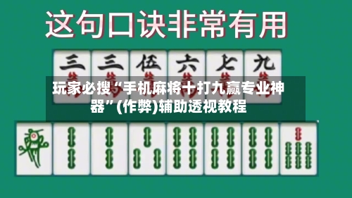 玩家必搜“手机麻将十打九赢专业神器”(作弊)辅助透视教程-第2张图片
