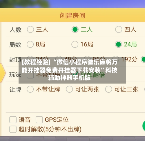 [教程经验] “微信小程序微乐麻将万能开挂器免费开挂器下载安装”科技辅助神器手机版-第3张图片