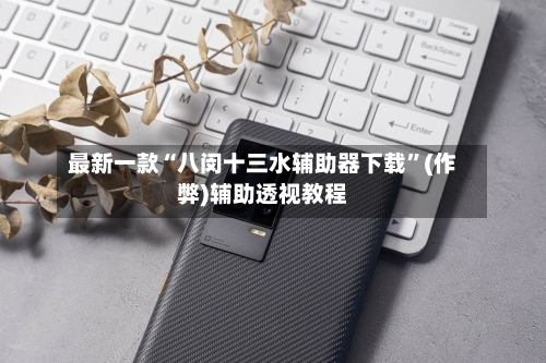 最新一款“八闵十三水辅助器下载	”(作弊)辅助透视教程-第2张图片