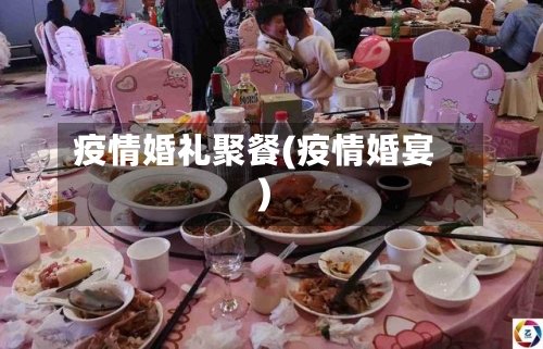 疫情婚礼聚餐(疫情婚宴)