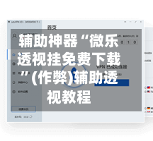 辅助神器“微乐透视挂免费下载”(作弊)辅助透视教程-第2张图片