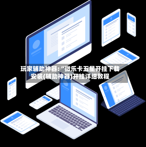 玩家辅助神器:“微乐卡五星开挂下载安装(辅助神器)开挂详细教程-第3张图片