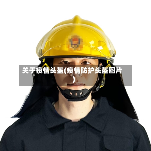 关于疫情头盔(疫情防护头盔图片)-第2张图片