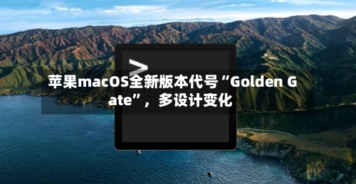 苹果macOS全新版本代号“Golden Gate”，多设计变化-第2张图片