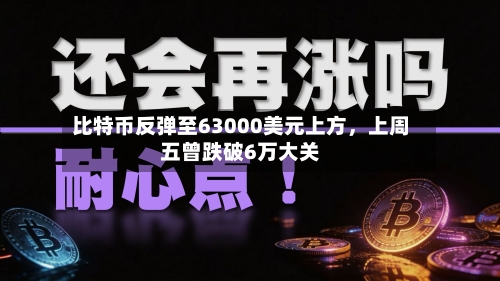 比特币反弹至63000美元上方，上周五曾跌破6万大关-第3张图片