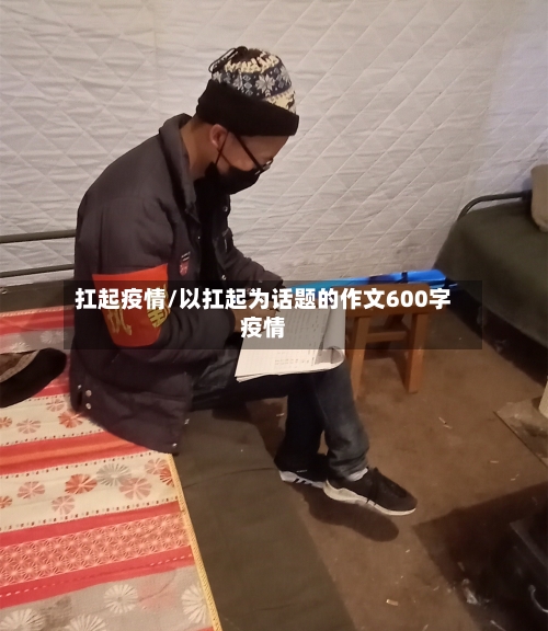 扛起疫情/以扛起为话题的作文600字疫情-第2张图片
