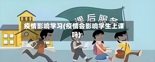 疫情影响学习(疫情会影响学生上课吗)