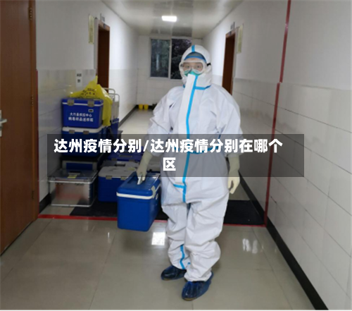 达州疫情分别/达州疫情分别在哪个区-第3张图片