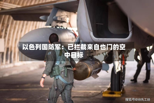 以色列国防军：已拦截来自也门的空中目标