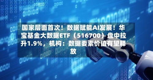 国家层面首次！数据赋能AI发展！华宝基金大数据ETF（516700）盘中拉升1.9%	，机构：数据要素价值有望释放-第2张图片