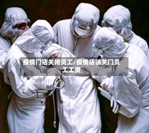 疫情门店关闭员工/疫情店铺关门员工工资