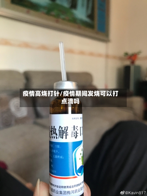 疫情高烧打针/疫情期间发烧可以打点滴吗-第2张图片