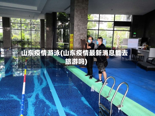山东疫情游泳(山东疫情最新消息能去旅游吗)