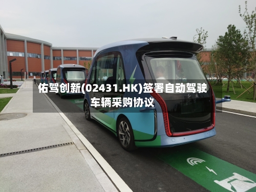 佑驾创新(02431.HK)签署自动驾驶车辆采购协议-第2张图片