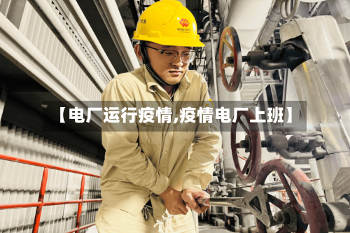 【电厂运行疫情,疫情电厂上班】