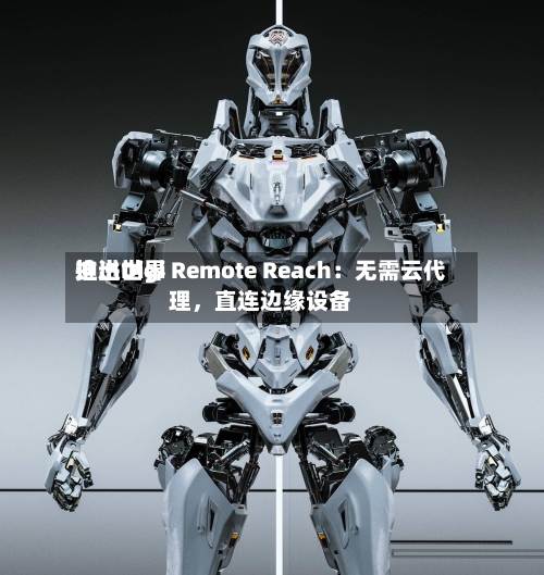 迪进世界推出Digi Remote Reach：无需云代理，直连边缘设备