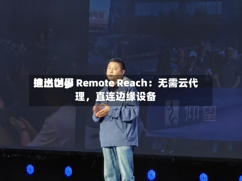 迪进世界推出Digi Remote Reach：无需云代理，直连边缘设备-第3张图片