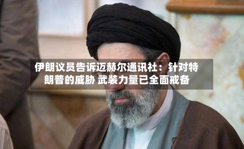 伊朗议员告诉迈赫尔通讯社:针对特朗普的威胁 武装力量已全面戒备-第2张图片